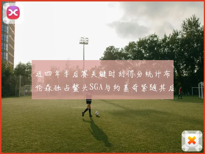 近四年季后赛关键时刻得分统计布伦森独占鳌头SGA与约基奇紧随其后