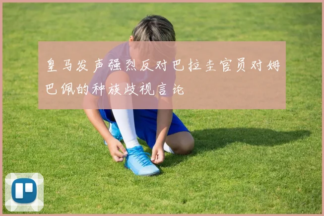 皇马发声强烈反对巴拉圭官员对姆巴佩的种族歧视言论