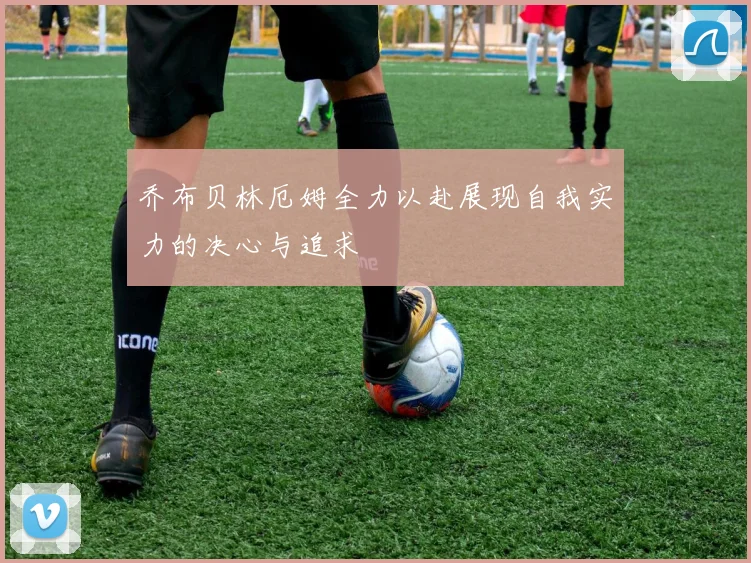 乔布贝林厄姆全力以赴展现自我实力的决心与追求