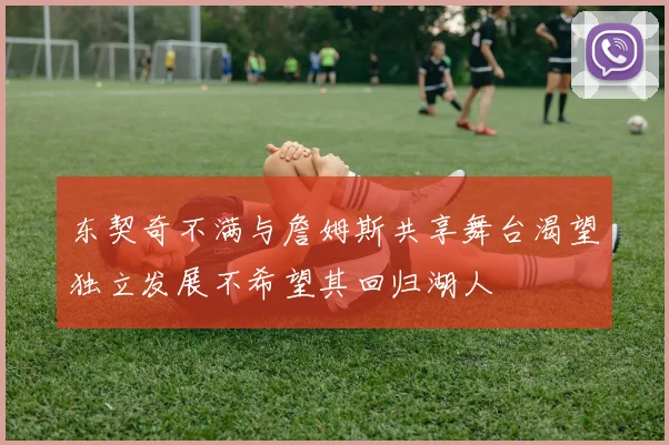 东契奇不满与詹姆斯共享舞台渴望独立发展不希望其回归湖人