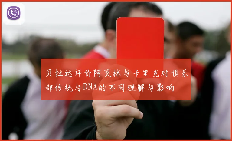 贝拉达评价阿莫林与卡里克对俱乐部传统与DNA的不同理解与影响
